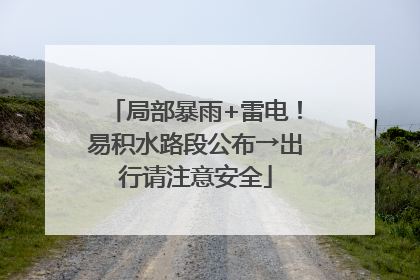 局部暴雨+雷电！易积水路段公布→出行请注意安全