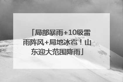 局部暴雨+10级雷雨阵风+局地冰雹！山东迎大范围降雨