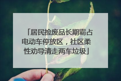 居民捡废品长期霸占电动车停放区，社区柔性劝导清走两车垃圾