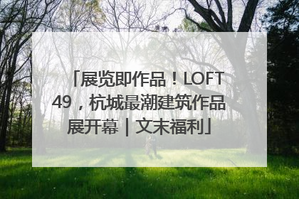 展览即作品！LOFT49，杭城最潮建筑作品展开幕｜文末福利