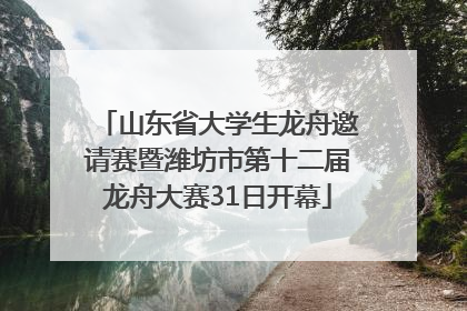 山东省大学生龙舟邀请赛暨潍坊市第十二届龙舟大赛31日开幕