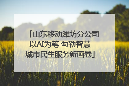 山东移动潍坊分公司以AI为笔 勾勒智慧城市民生服务新画卷