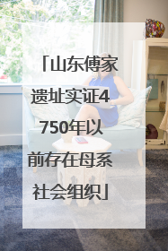 山东傅家遗址实证4750年以前存在母系社会组织