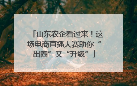 山东农企看过来！这场电商直播大赛助你“出圈”又“升级”