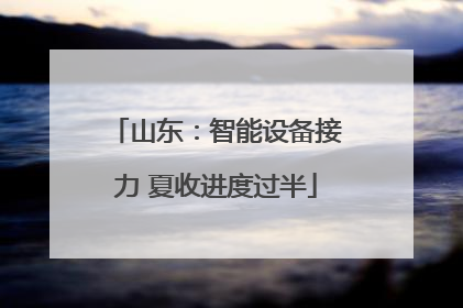 山东：智能设备接力 夏收进度过半