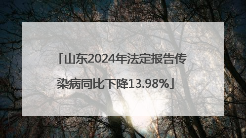 山东2024年法定报告传染病同比下降13.98%