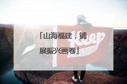 山海福建，铺展振兴画卷