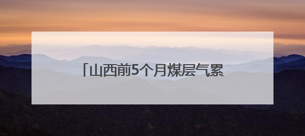 山西前5个月煤层气累计产量超60亿立方米