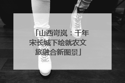 山西岢岚：千年宋长城下绘就农文旅融合新图景