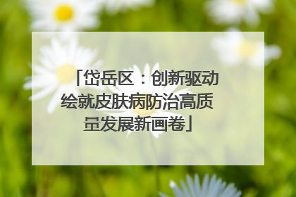 岱岳区：创新驱动绘就皮肤病防治高质量发展新画卷