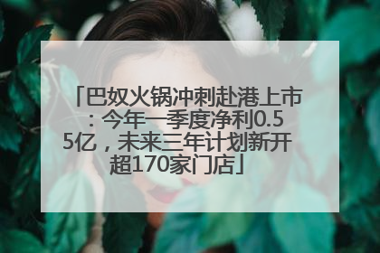 巴奴火锅冲刺赴港上市：今年一季度净利0.55亿，未来三年计划新开超170家门店