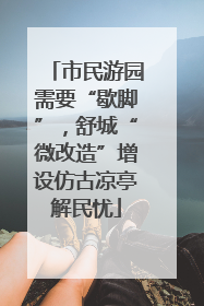 市民游园需要“歇脚”，舒城“微改造”增设仿古凉亭解民忧