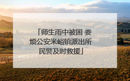 师生雨中被困 娄烦公安米峪镇派出所民警及时救援