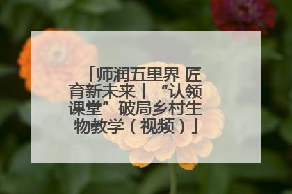 师润五里界 匠育新未来丨“认领课堂”破局乡村生物教学（视频）
