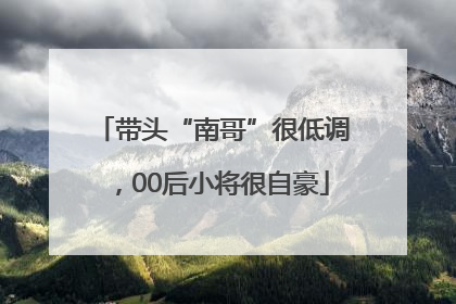 带头“南哥”很低调，00后小将很自豪