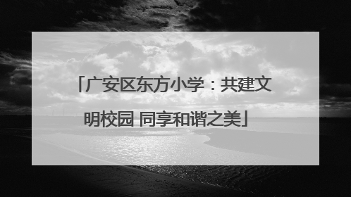 广安区东方小学：共建文明校园 同享和谐之美