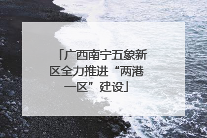 广西南宁五象新区全力推进“两港一区”建设