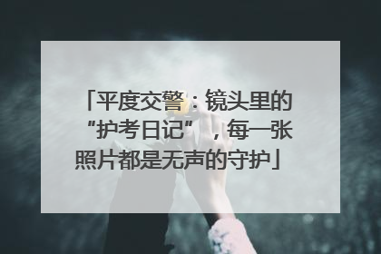 平度交警：镜头里的“护考日记”，每一张照片都是无声的守护