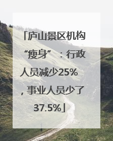 庐山景区机构“瘦身”：行政人员减少25%，事业人员少了37.5%