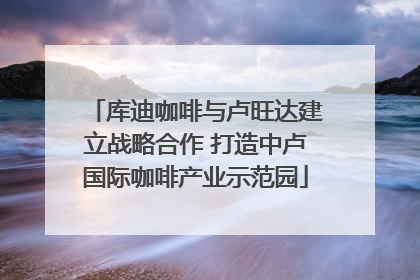 库迪咖啡与卢旺达建立战略合作 打造中卢国际咖啡产业示范园