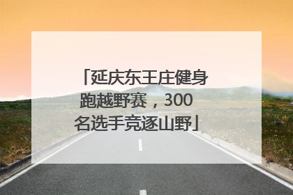 延庆东王庄健身跑越野赛，300名选手竞逐山野