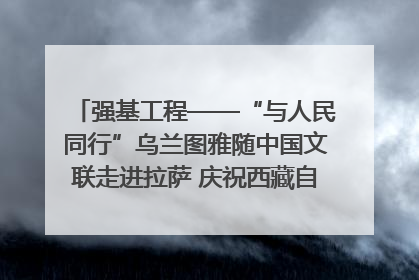 强基工程——“与人民同行”乌兰图雅随中国文联走进拉萨 庆祝西藏自治区成立60周年