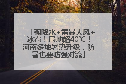 强降水+雷暴大风+冰雹！局地超40℃！河南多地暑热升级，防暑也要防强对流