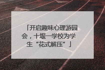 开启趣味心理游园会，十堰一学校为学生“花式解压”