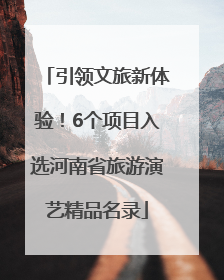 引领文旅新体验！6个项目入选河南省旅游演艺精品名录