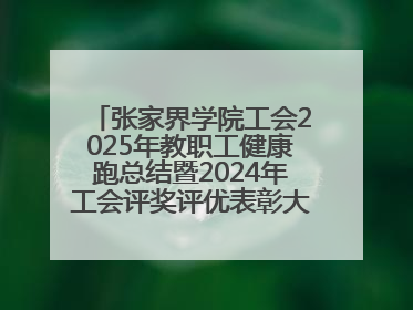 张家界学院工会2025年教职工健康跑总结暨2024年工会评奖评优表彰大会圆满举行