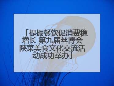 提振餐饮促消费稳增长 第九届丝博会陕菜美食文化交流活动成功举办