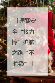 握紧安全“接力棒”护航之路“不停歇”
