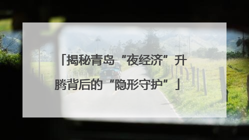 揭秘青岛“夜经济”升腾背后的“隐形守护”