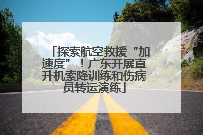 探索航空救援“加速度”！广东开展直升机索降训练和伤病员转运演练