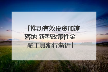 推动有效投资加速落地 新型政策性金融工具渐行渐近