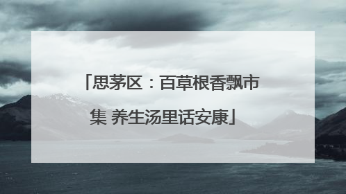 思茅区：百草根香飘市集 养生汤里话安康