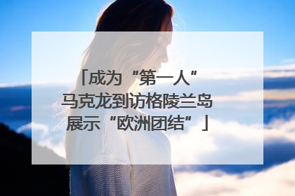 成为“第一人” 马克龙到访格陵兰岛展示“欧洲团结”