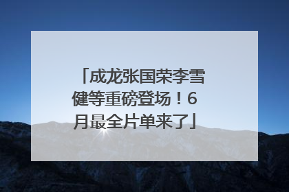成龙张国荣李雪健等重磅登场！6月最全片单来了