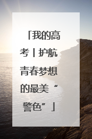 我的高考丨护航青春梦想的最美“警色”