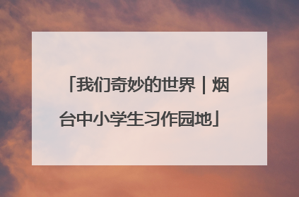 我们奇妙的世界｜烟台中小学生习作园地