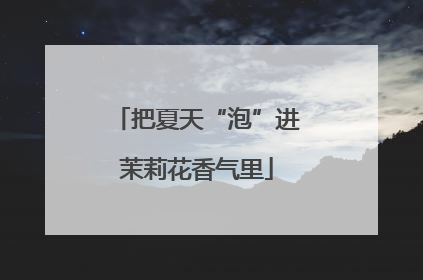 把夏天“泡”进茉莉花香气里