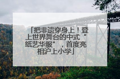 把非遗穿身上！登上世界舞台的中式“纸艺华服”，首度亮相沪上小学