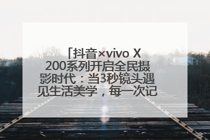 抖音×vivo X200系列开启全民摄影时代：当3秒镜头遇见生活美学，每一次记录都是时代的光