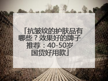 抗皱纹的护肤品有哪些？效果好的牌子推荐：40-50岁国货好用款