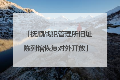 抚顺战犯管理所旧址陈列馆恢复对外开放