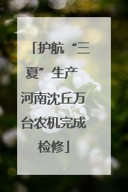 护航“三夏”生产 河南沈丘万台农机完成检修