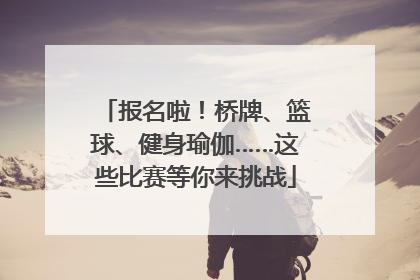 报名啦！桥牌、篮球、健身瑜伽……这些比赛等你来挑战