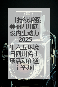 持续增强美丽四川建设内生动力 2025年六五环境日四川省主场活动在遂宁举办
