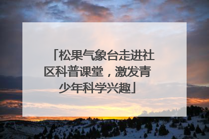 松果气象台走进社区科普课堂，激发青少年科学兴趣