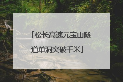 松长高速元宝山隧道单洞突破千米